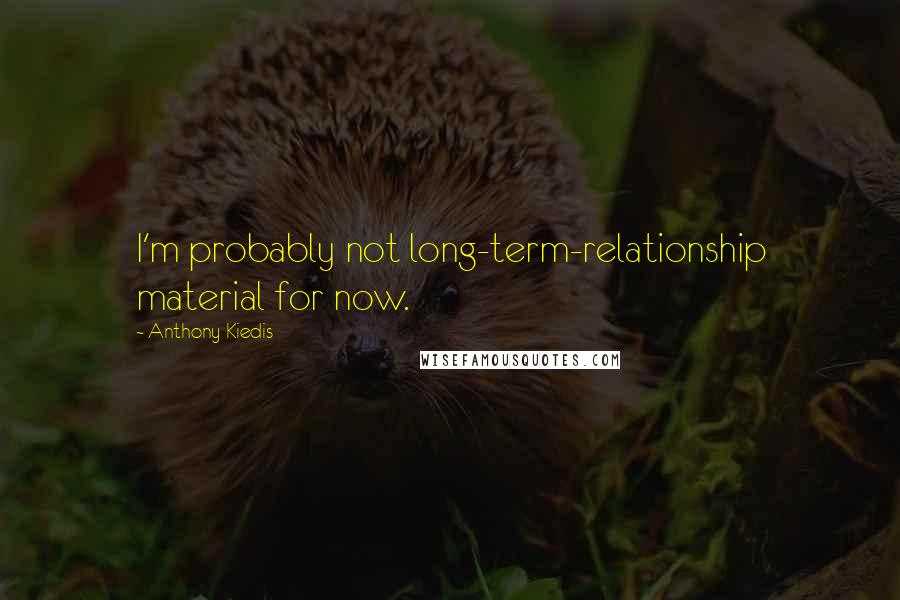 Anthony Kiedis Quotes: I'm probably not long-term-relationship material for now.