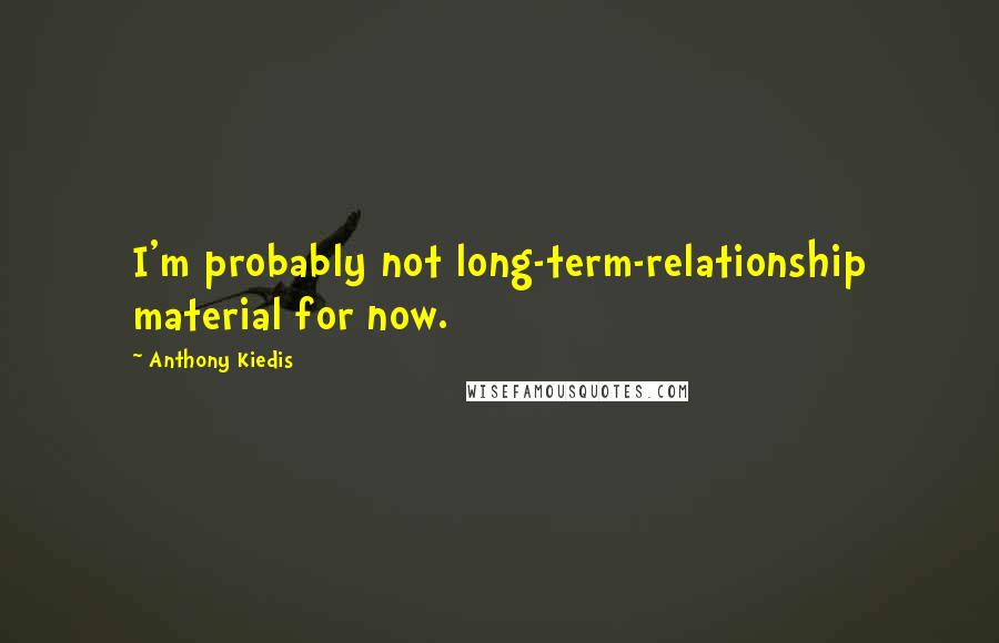 Anthony Kiedis Quotes: I'm probably not long-term-relationship material for now.