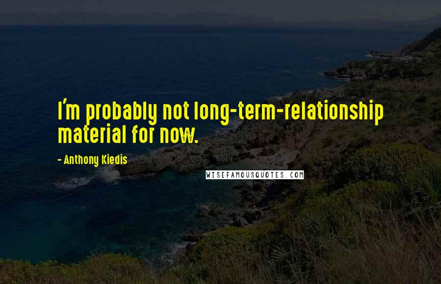Anthony Kiedis Quotes: I'm probably not long-term-relationship material for now.