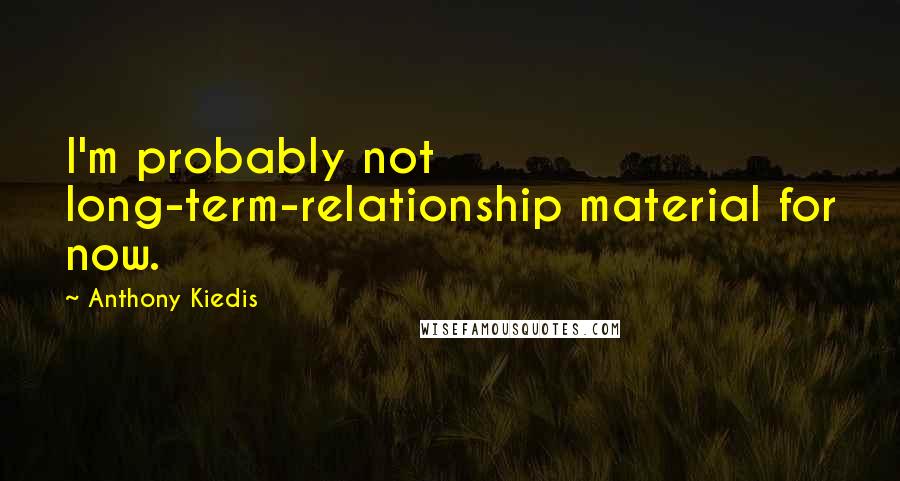 Anthony Kiedis Quotes: I'm probably not long-term-relationship material for now.