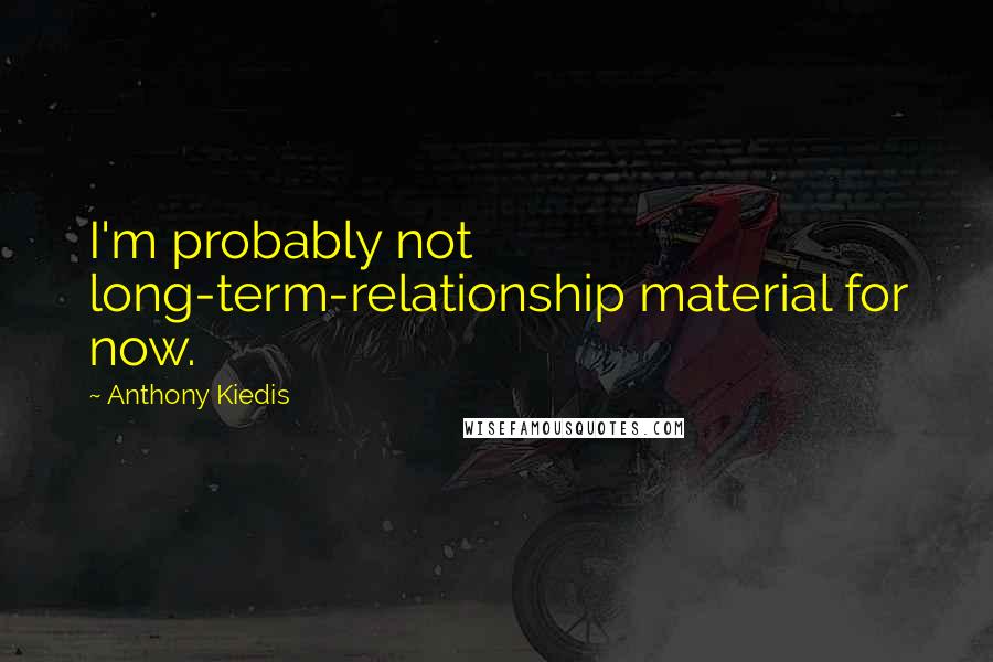 Anthony Kiedis Quotes: I'm probably not long-term-relationship material for now.