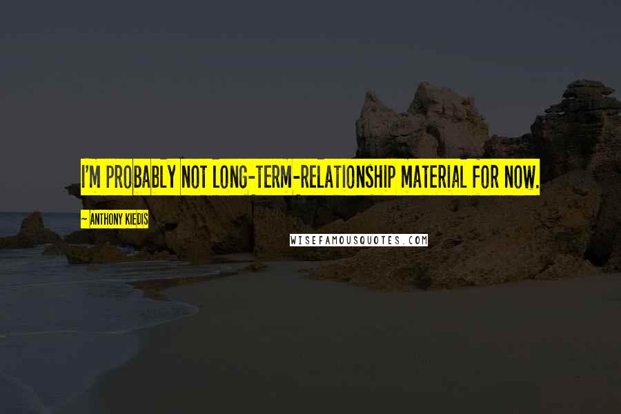 Anthony Kiedis Quotes: I'm probably not long-term-relationship material for now.