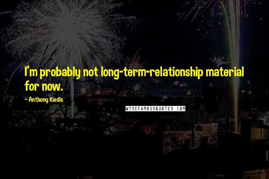 Anthony Kiedis Quotes: I'm probably not long-term-relationship material for now.