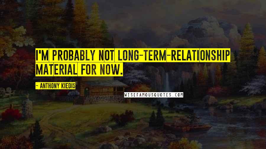 Anthony Kiedis Quotes: I'm probably not long-term-relationship material for now.
