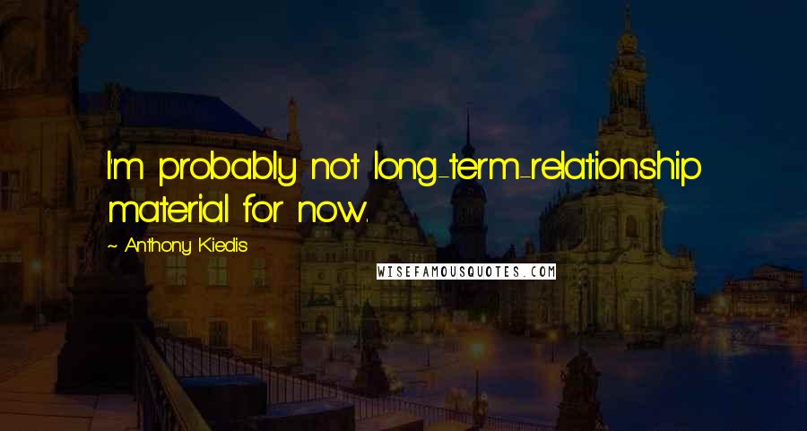 Anthony Kiedis Quotes: I'm probably not long-term-relationship material for now.