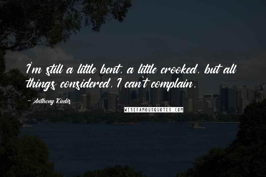 Anthony Kiedis Quotes: I'm still a little bent, a little crooked, but all things considered, I can't complain.