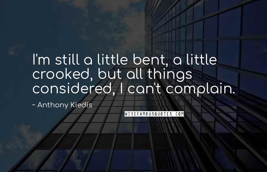 Anthony Kiedis Quotes: I'm still a little bent, a little crooked, but all things considered, I can't complain.
