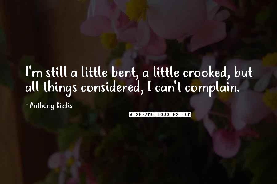 Anthony Kiedis Quotes: I'm still a little bent, a little crooked, but all things considered, I can't complain.