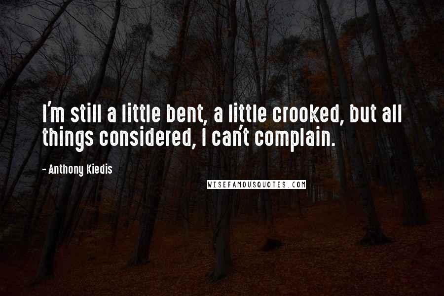 Anthony Kiedis Quotes: I'm still a little bent, a little crooked, but all things considered, I can't complain.