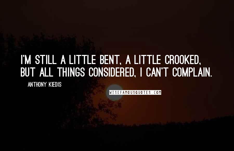 Anthony Kiedis Quotes: I'm still a little bent, a little crooked, but all things considered, I can't complain.