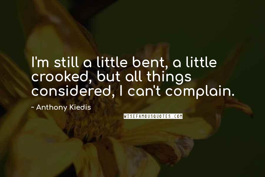 Anthony Kiedis Quotes: I'm still a little bent, a little crooked, but all things considered, I can't complain.