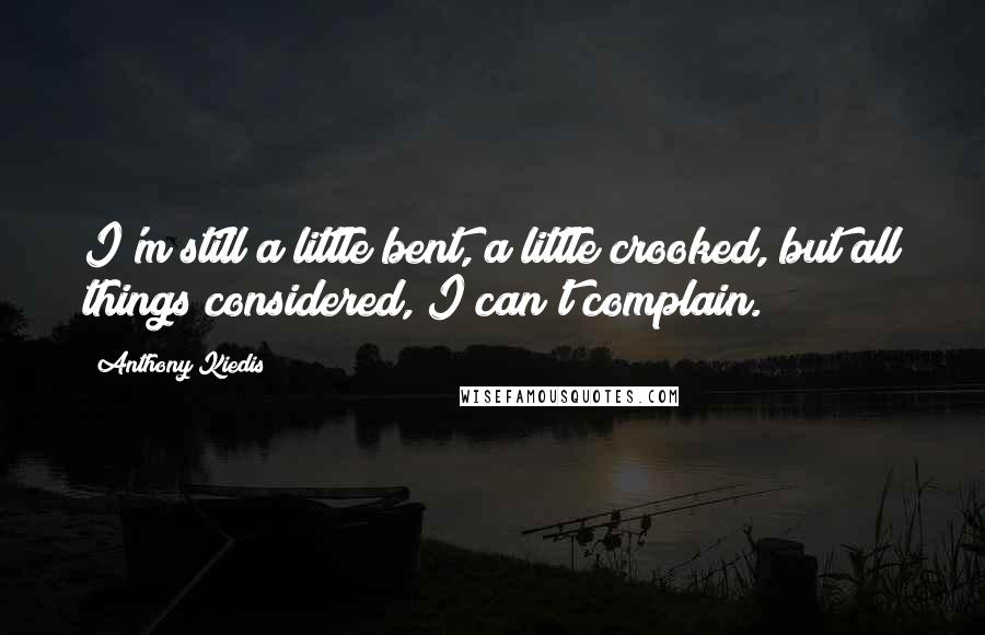 Anthony Kiedis Quotes: I'm still a little bent, a little crooked, but all things considered, I can't complain.