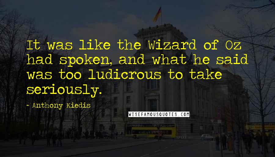 Anthony Kiedis Quotes: It was like the Wizard of Oz had spoken, and what he said was too ludicrous to take seriously.