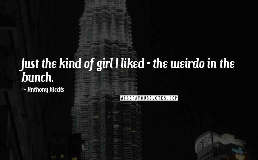 Anthony Kiedis Quotes: Just the kind of girl I liked - the weirdo in the bunch.