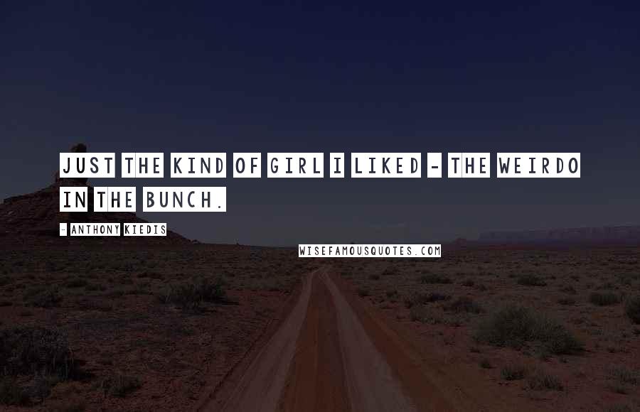 Anthony Kiedis Quotes: Just the kind of girl I liked - the weirdo in the bunch.