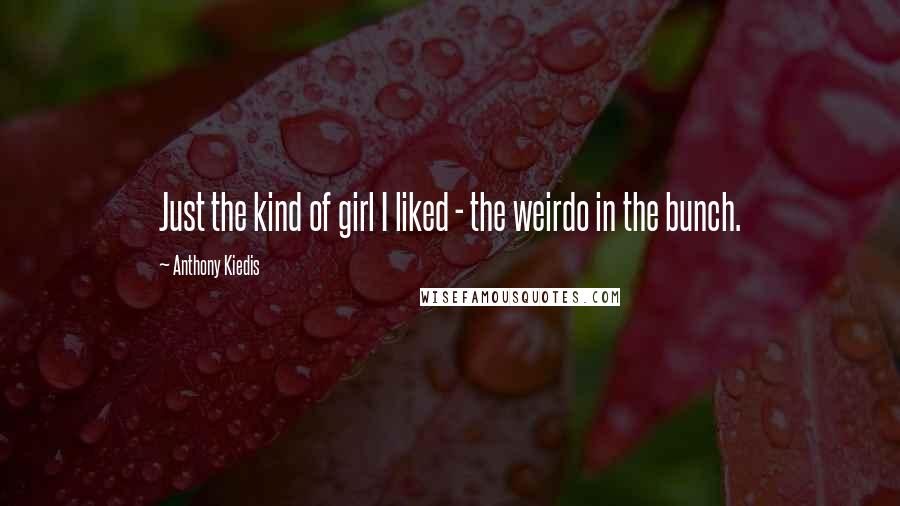 Anthony Kiedis Quotes: Just the kind of girl I liked - the weirdo in the bunch.