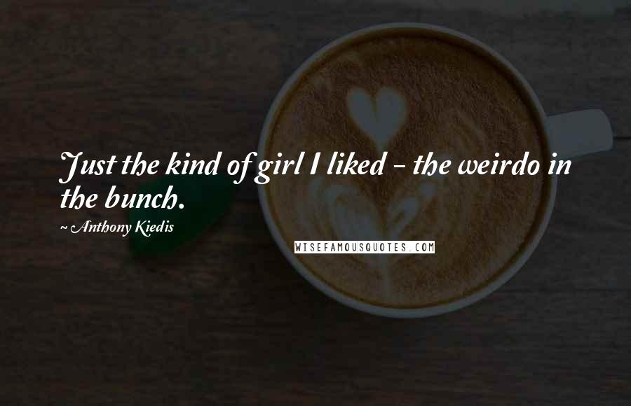 Anthony Kiedis Quotes: Just the kind of girl I liked - the weirdo in the bunch.