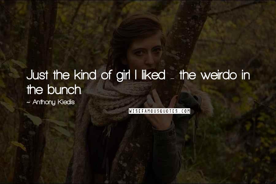 Anthony Kiedis Quotes: Just the kind of girl I liked - the weirdo in the bunch.
