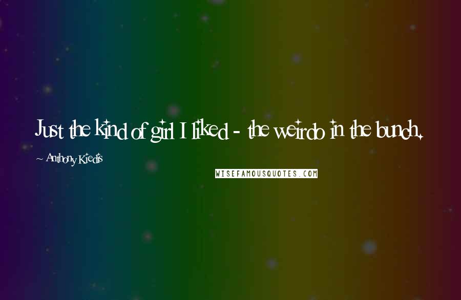 Anthony Kiedis Quotes: Just the kind of girl I liked - the weirdo in the bunch.
