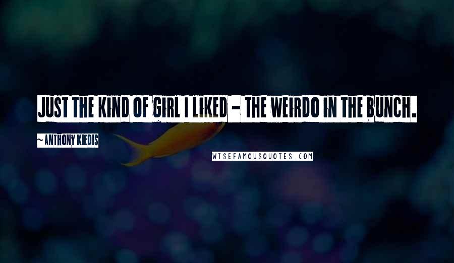 Anthony Kiedis Quotes: Just the kind of girl I liked - the weirdo in the bunch.