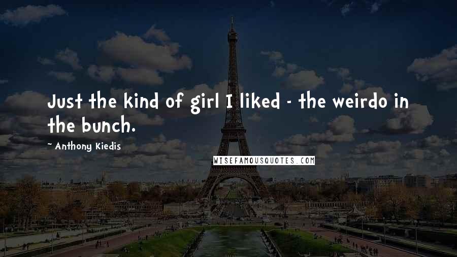 Anthony Kiedis Quotes: Just the kind of girl I liked - the weirdo in the bunch.