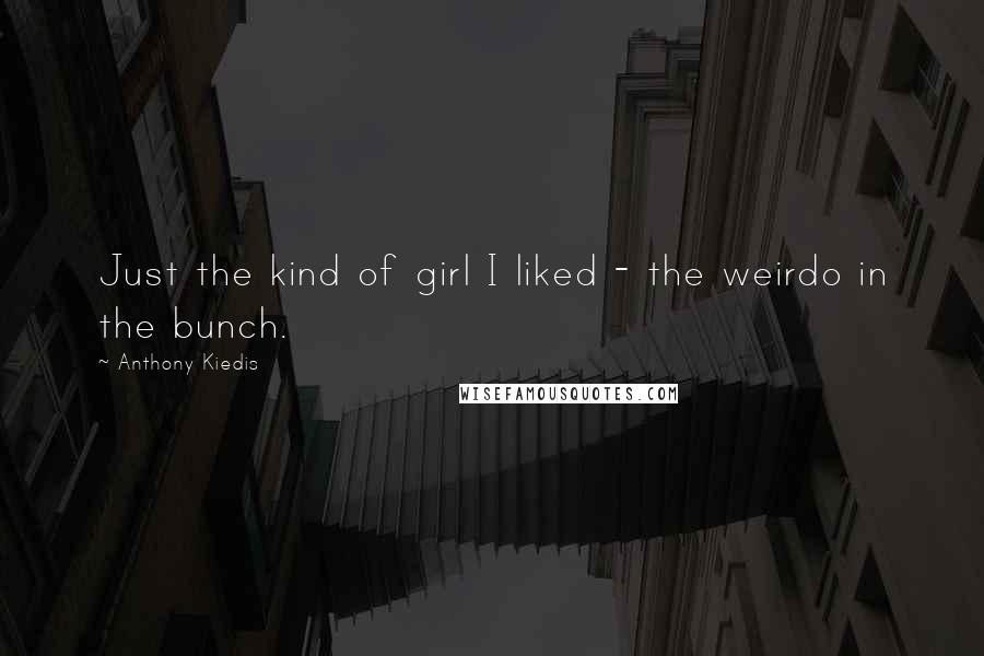 Anthony Kiedis Quotes: Just the kind of girl I liked - the weirdo in the bunch.