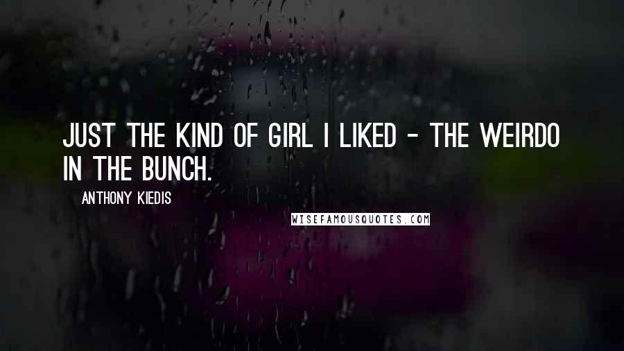 Anthony Kiedis Quotes: Just the kind of girl I liked - the weirdo in the bunch.