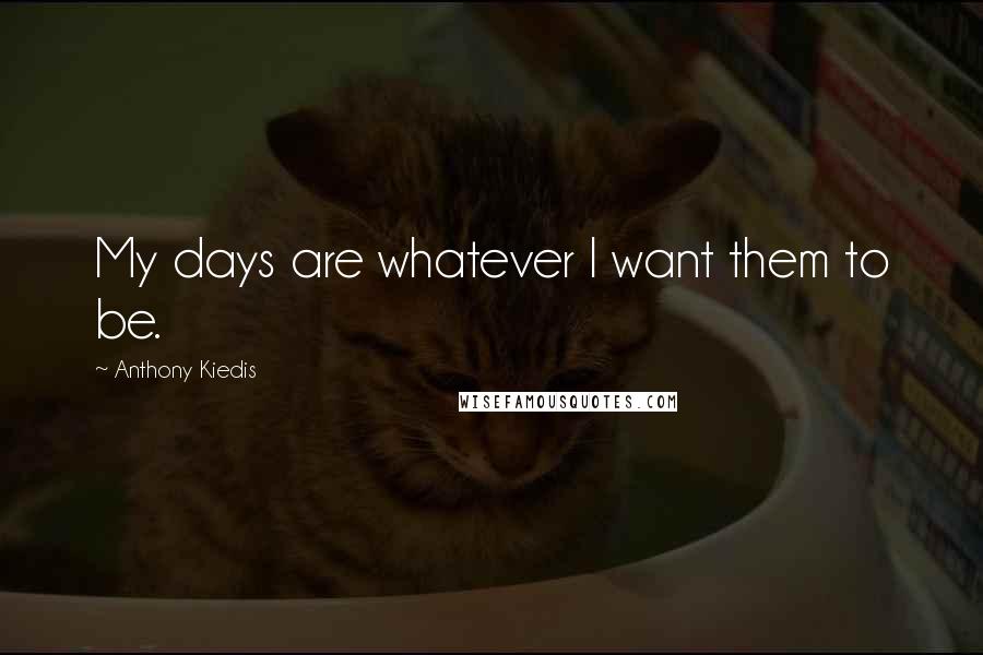 Anthony Kiedis Quotes: My days are whatever I want them to be.