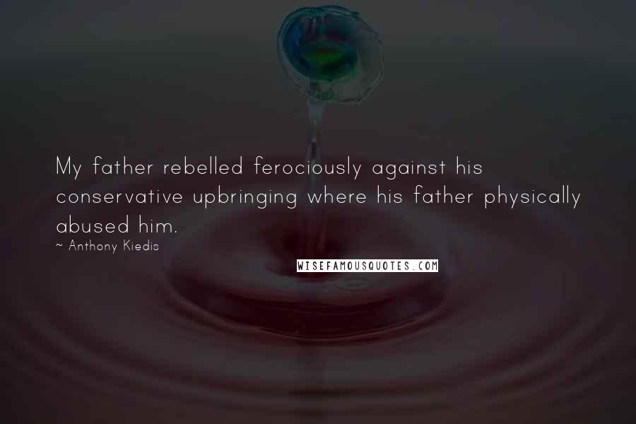 Anthony Kiedis Quotes: My father rebelled ferociously against his conservative upbringing where his father physically abused him.