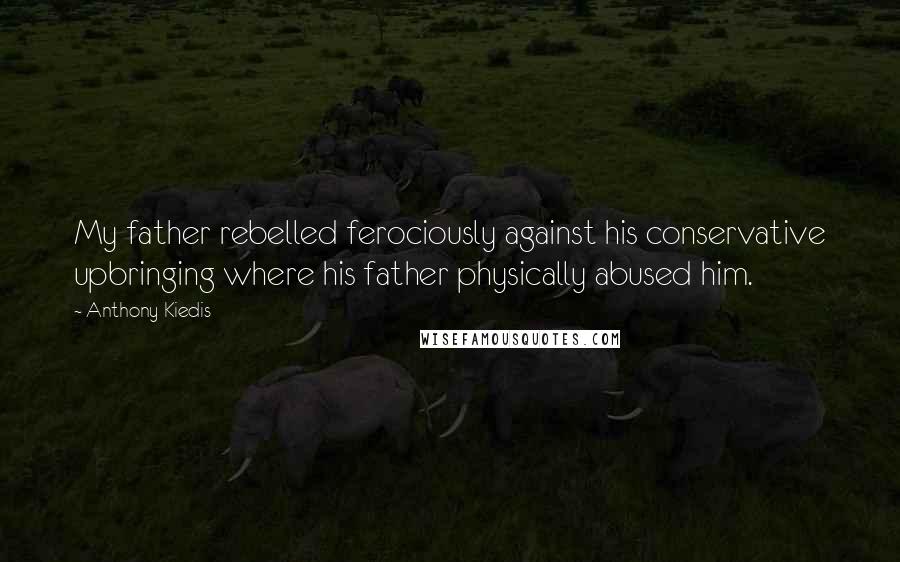 Anthony Kiedis Quotes: My father rebelled ferociously against his conservative upbringing where his father physically abused him.