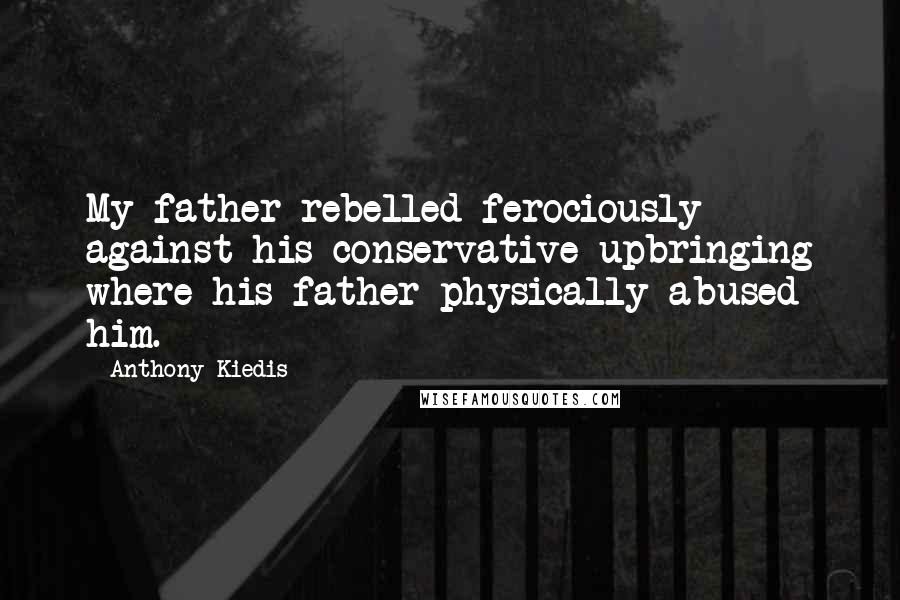 Anthony Kiedis Quotes: My father rebelled ferociously against his conservative upbringing where his father physically abused him.