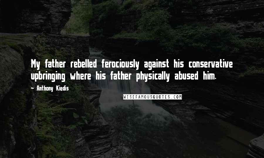 Anthony Kiedis Quotes: My father rebelled ferociously against his conservative upbringing where his father physically abused him.