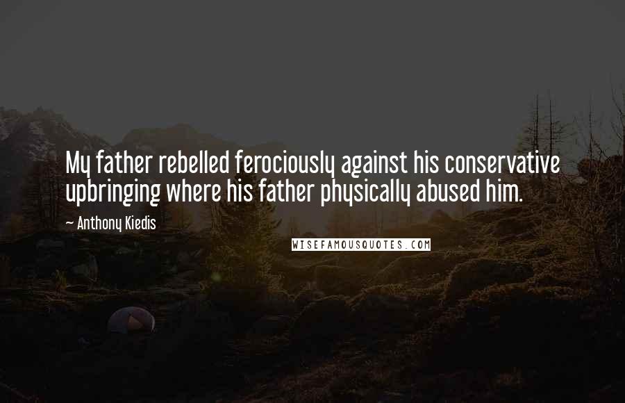 Anthony Kiedis Quotes: My father rebelled ferociously against his conservative upbringing where his father physically abused him.