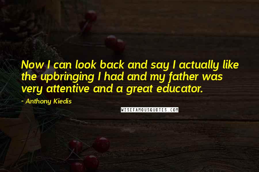Anthony Kiedis Quotes: Now I can look back and say I actually like the upbringing I had and my father was very attentive and a great educator.
