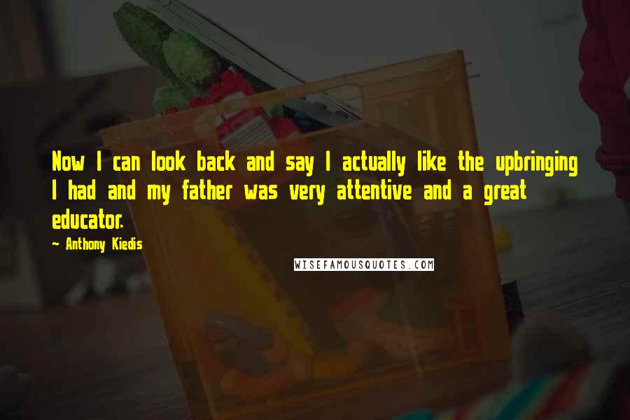 Anthony Kiedis Quotes: Now I can look back and say I actually like the upbringing I had and my father was very attentive and a great educator.