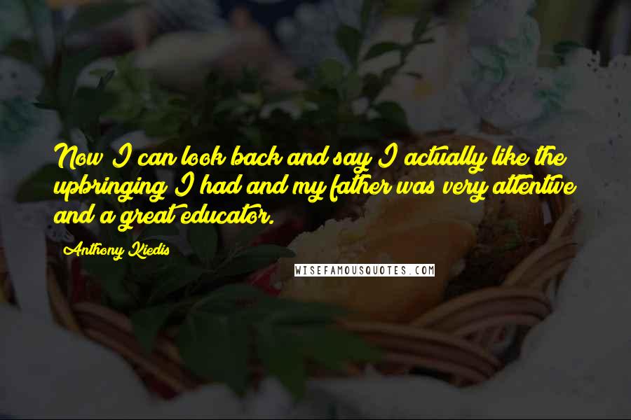 Anthony Kiedis Quotes: Now I can look back and say I actually like the upbringing I had and my father was very attentive and a great educator.