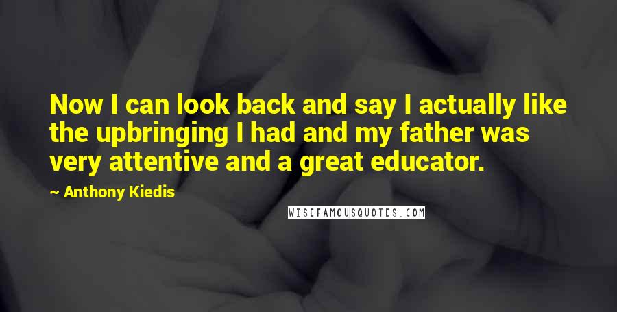 Anthony Kiedis Quotes: Now I can look back and say I actually like the upbringing I had and my father was very attentive and a great educator.