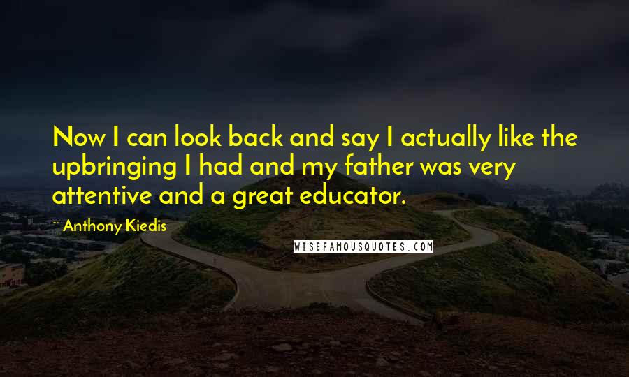 Anthony Kiedis Quotes: Now I can look back and say I actually like the upbringing I had and my father was very attentive and a great educator.