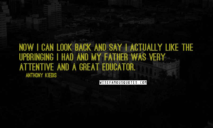 Anthony Kiedis Quotes: Now I can look back and say I actually like the upbringing I had and my father was very attentive and a great educator.