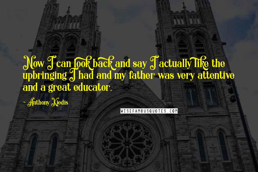 Anthony Kiedis Quotes: Now I can look back and say I actually like the upbringing I had and my father was very attentive and a great educator.