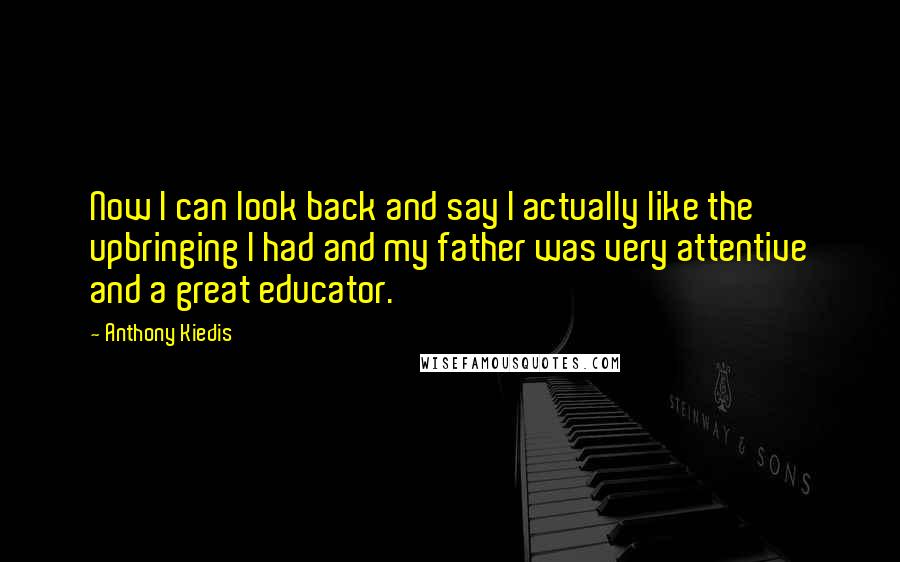 Anthony Kiedis Quotes: Now I can look back and say I actually like the upbringing I had and my father was very attentive and a great educator.