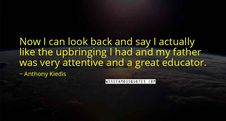 Anthony Kiedis Quotes: Now I can look back and say I actually like the upbringing I had and my father was very attentive and a great educator.