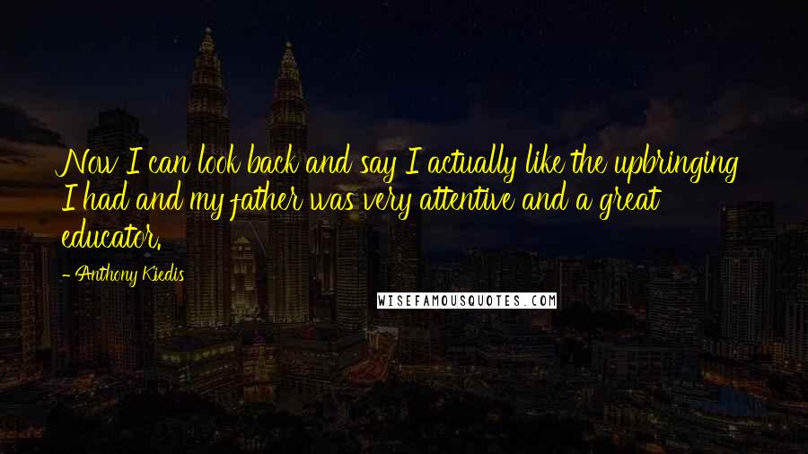 Anthony Kiedis Quotes: Now I can look back and say I actually like the upbringing I had and my father was very attentive and a great educator.