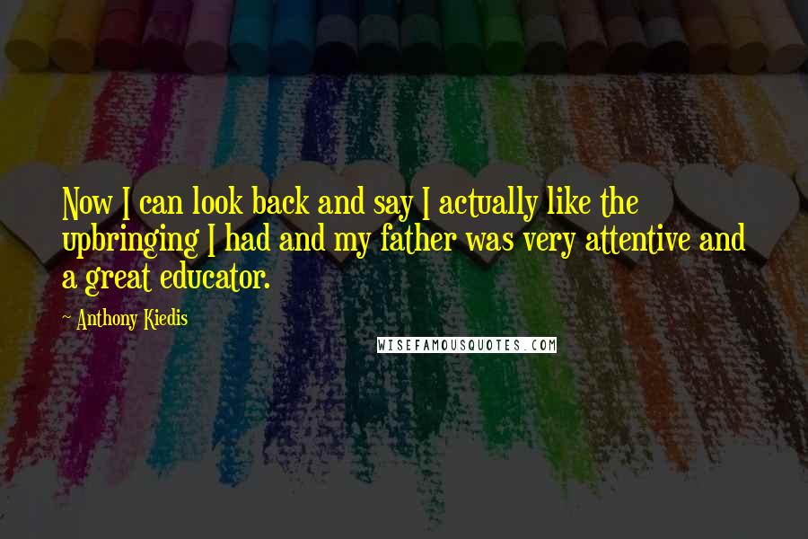 Anthony Kiedis Quotes: Now I can look back and say I actually like the upbringing I had and my father was very attentive and a great educator.