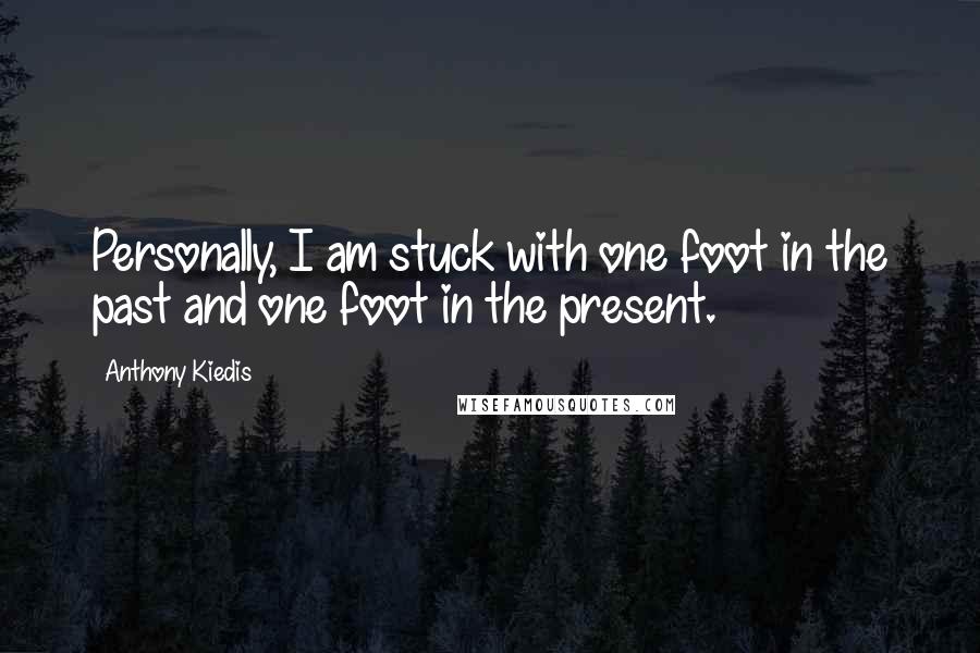 Anthony Kiedis Quotes: Personally, I am stuck with one foot in the past and one foot in the present.