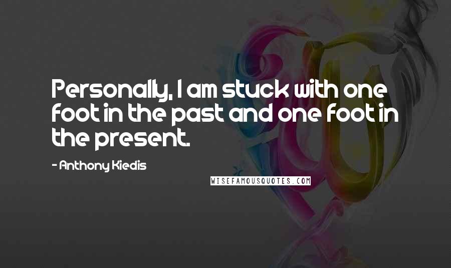 Anthony Kiedis Quotes: Personally, I am stuck with one foot in the past and one foot in the present.