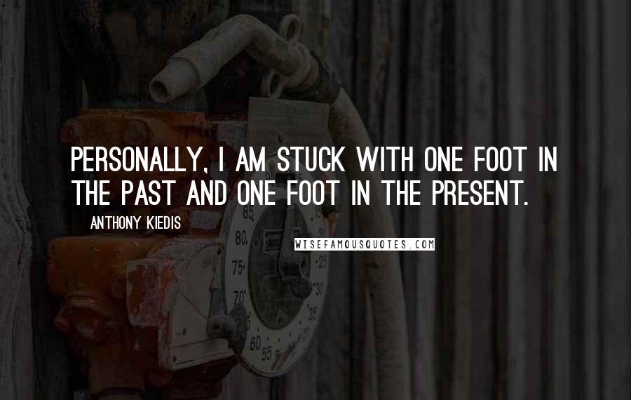 Anthony Kiedis Quotes: Personally, I am stuck with one foot in the past and one foot in the present.