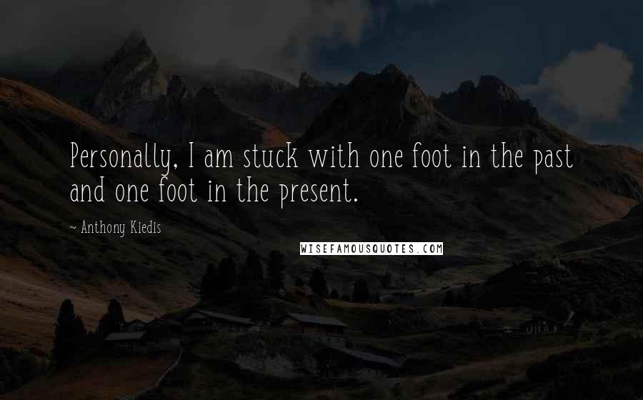 Anthony Kiedis Quotes: Personally, I am stuck with one foot in the past and one foot in the present.