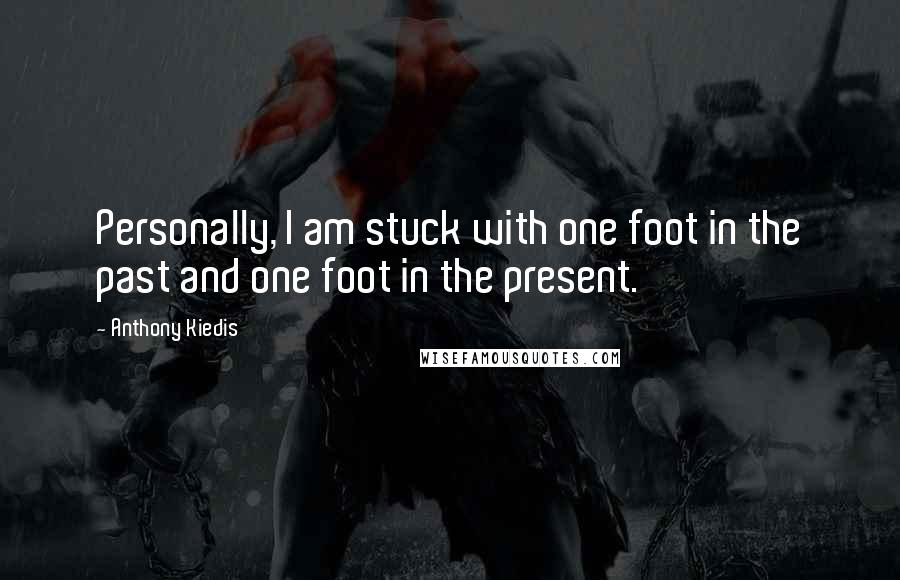 Anthony Kiedis Quotes: Personally, I am stuck with one foot in the past and one foot in the present.