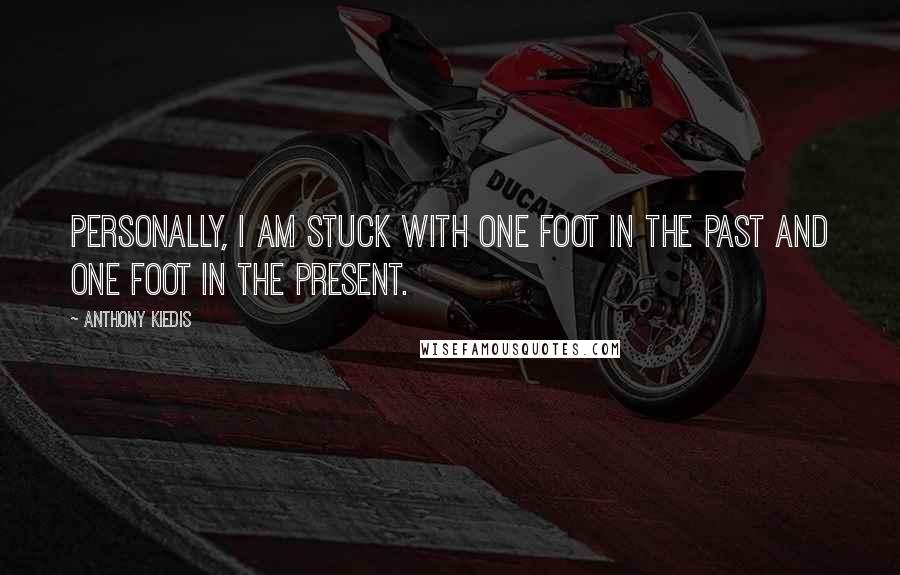 Anthony Kiedis Quotes: Personally, I am stuck with one foot in the past and one foot in the present.